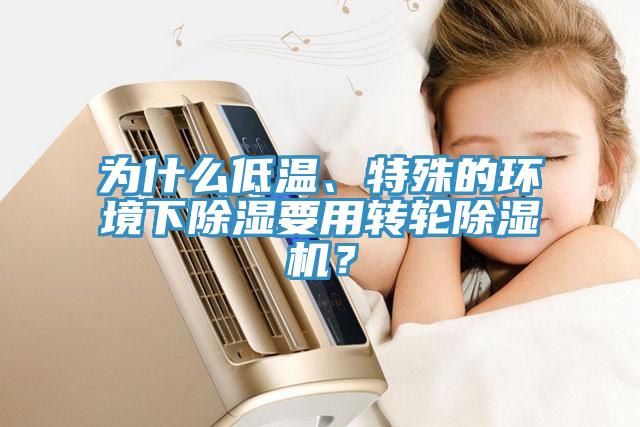 為什么低溫、特殊的環(huán)境下除濕要用轉輪除濕機？