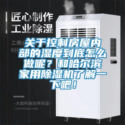 關(guān)于控制房屋內(nèi)部的濕度到底怎么做呢？和哈爾濱家用除濕機(jī)了解一下吧！