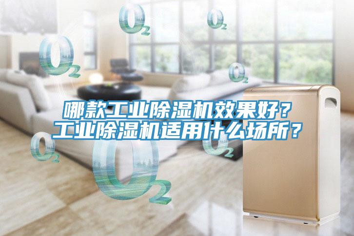 哪款工業(yè)除濕機效果好？工業(yè)除濕機適用什么場所？