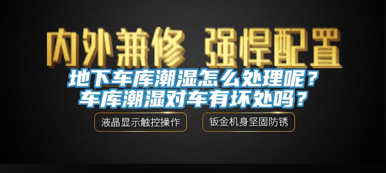 地下車庫(kù)潮濕怎么處理呢？車庫(kù)潮濕對(duì)車有壞處嗎？