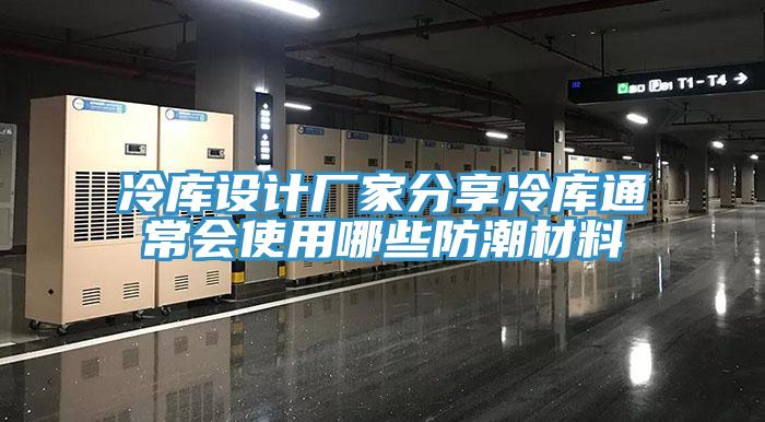 冷庫(kù)設(shè)計(jì)廠(chǎng)家分享冷庫(kù)通常會(huì)使用哪些防潮材料