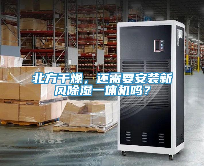 北方干燥，還需要安裝新風(fēng)除濕一體機(jī)嗎？