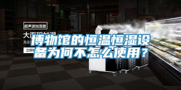博物館的恒溫恒濕設(shè)備為何不怎么使用？