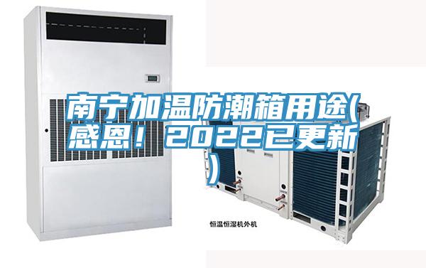 南寧加溫防潮箱用途(感恩！2022已更新)