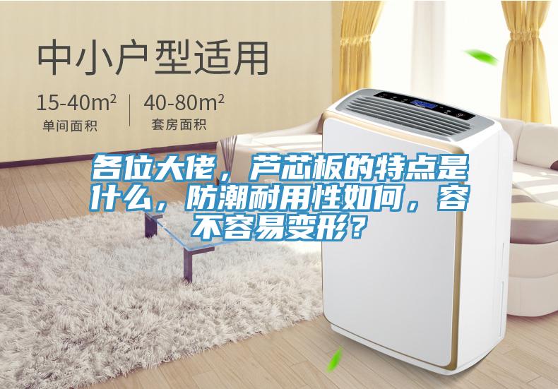 各位大佬，蘆芯板的特點(diǎn)是什么，防潮耐用性如何，容不容易變形？