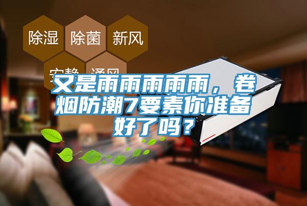 又是雨雨雨雨雨，卷煙防潮7要素你準(zhǔn)備好了嗎？