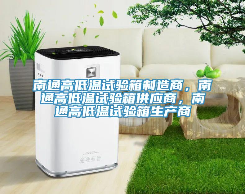 南通高低溫試驗(yàn)箱制造商，南通高低溫試驗(yàn)箱供應(yīng)商，南通高低溫試驗(yàn)箱生產(chǎn)商