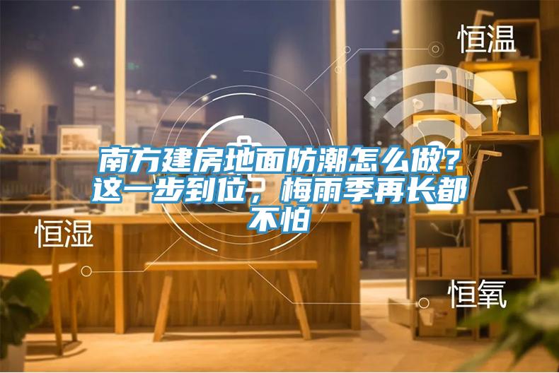 南方建房地面防潮怎么做？這一步到位，梅雨季再長都不怕