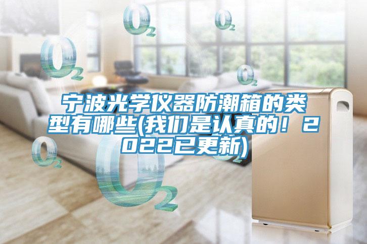 寧波光學(xué)儀器防潮箱的類(lèi)型有哪些(我們是認(rèn)真的！2022已更新)