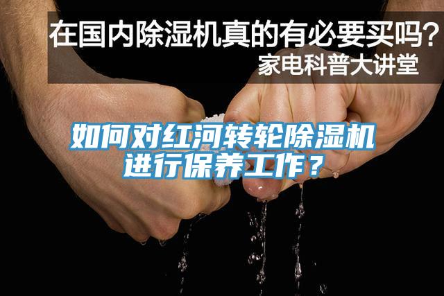 如何對紅河轉(zhuǎn)輪除濕機進行保養(yǎng)工作？
