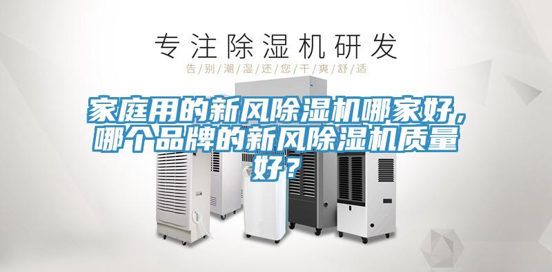 家庭用的新風除濕機哪家好，哪個品牌的新風除濕機質(zhì)量好？