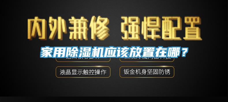 家用除濕機(jī)應(yīng)該放置在哪？