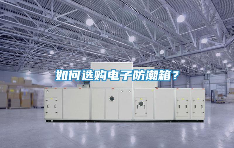 如何選購(gòu)電子防潮箱？