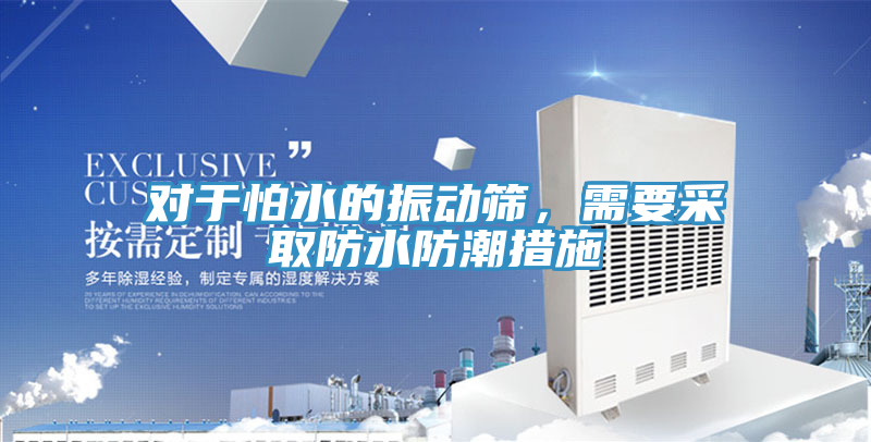 對(duì)于怕水的振動(dòng)篩，需要采取防水防潮措施