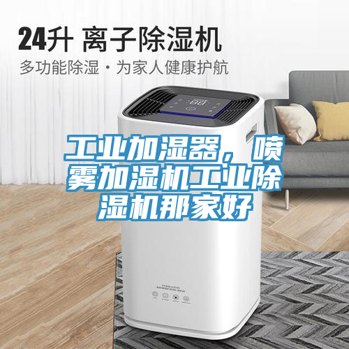 工業(yè)加濕器，噴霧加濕機工業(yè)除濕機那家好
