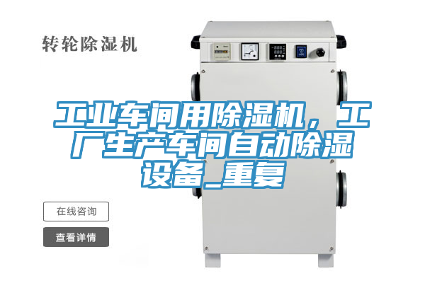 工業(yè)車間用除濕機，工廠生產(chǎn)車間自動除濕設(shè)備_重復(fù)