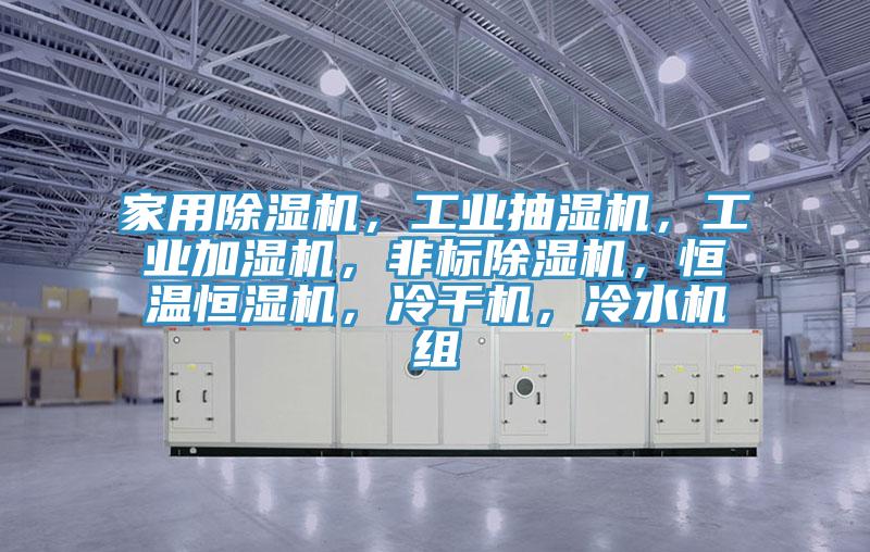 家用除濕機(jī)，工業(yè)抽濕機(jī)，工業(yè)加濕機(jī)，非標(biāo)除濕機(jī)，恒溫恒濕機(jī)，冷干機(jī)，冷水機(jī)組