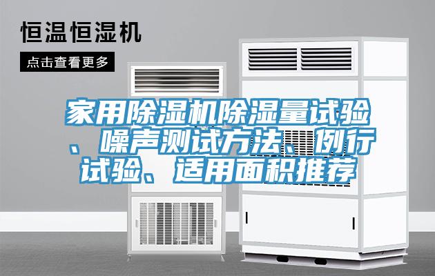 家用除濕機(jī)除濕量試驗(yàn)、噪聲測(cè)試方法、例行試驗(yàn)、適用面積推薦