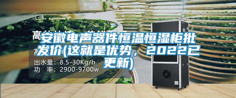 安徽電聲器件恒溫恒濕柜批發(fā)價(jià)(這就是優(yōu)勢(shì)，2022已更新)