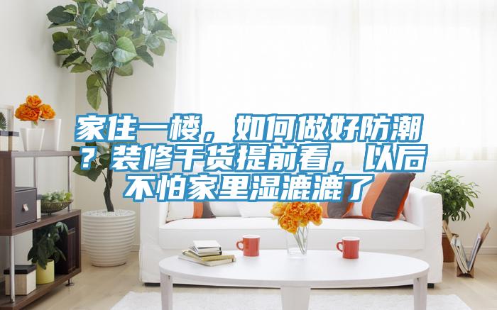 家住一樓，如何做好防潮？裝修干貨提前看，以后不怕家里濕漉漉了