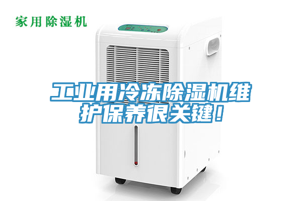 工業(yè)用冷凍除濕機(jī)維護(hù)保養(yǎng)很關(guān)鍵！
