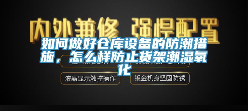 如何做好倉庫設(shè)備的防潮措施，怎么樣防止貨架潮濕氧化