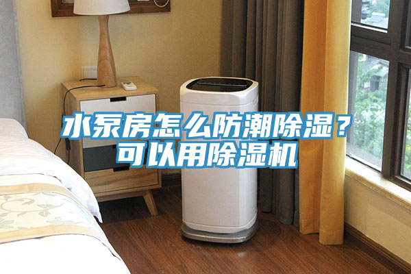 水泵房怎么防潮除濕？可以用除濕機