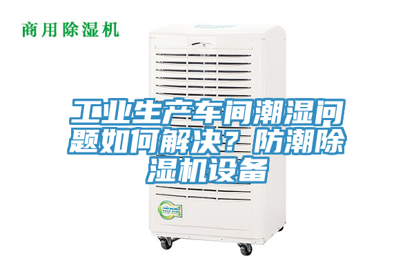 工業(yè)生產(chǎn)車(chē)間潮濕問(wèn)題如何解決？防潮除濕機(jī)設(shè)備