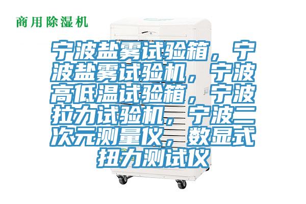 寧波鹽霧試驗(yàn)箱，寧波鹽霧試驗(yàn)機(jī)，寧波高低溫試驗(yàn)箱，寧波拉力試驗(yàn)機(jī)，寧波二次元測量儀，數(shù)顯式扭力測試儀