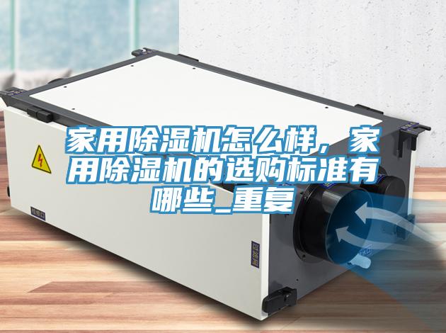 家用除濕機(jī)怎么樣，家用除濕機(jī)的選購標(biāo)準(zhǔn)有哪些_重復(fù)