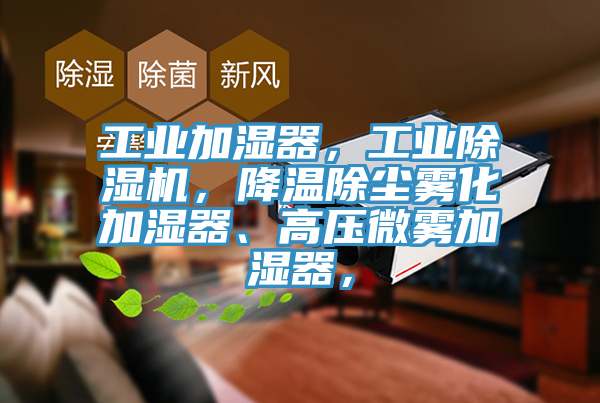 工業(yè)加濕器，工業(yè)除濕機，降溫除塵霧化加濕器、高壓微霧加濕器，