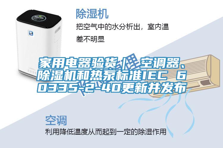 家用電器驗(yàn)貨｜ 空調(diào)器、除濕機(jī)和熱泵標(biāo)準(zhǔn)IEC 60335-2-40更新并發(fā)布