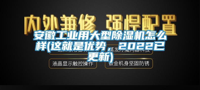 安徽工業(yè)用大型除濕機怎么樣(這就是優(yōu)勢，2022已更新)