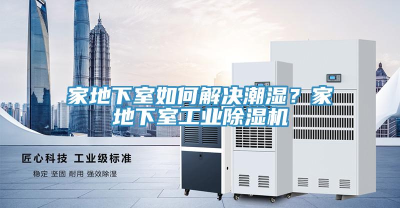 家地下室如何解決潮濕？家地下室工業(yè)除濕機(jī)