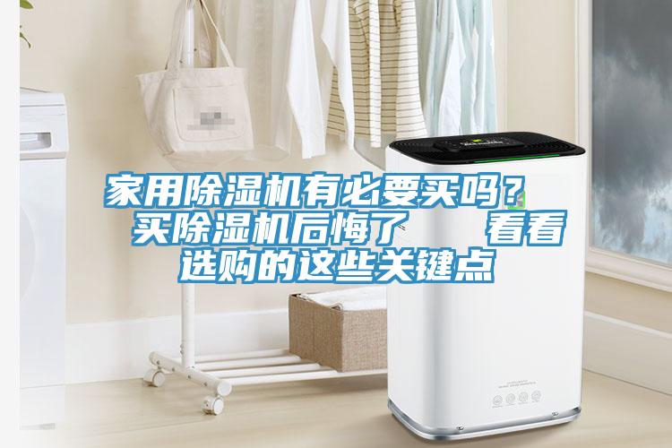 家用除濕機有必要買嗎？  買除濕機后悔了   看看選購的這些關(guān)鍵點
