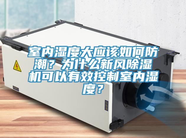 室內(nèi)濕度大應該如何防潮？為什么新風除濕機可以有效控制室內(nèi)濕度？