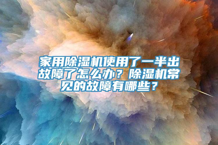 家用除濕機(jī)使用了一半出故障了怎么辦？除濕機(jī)常見(jiàn)的故障有哪些？