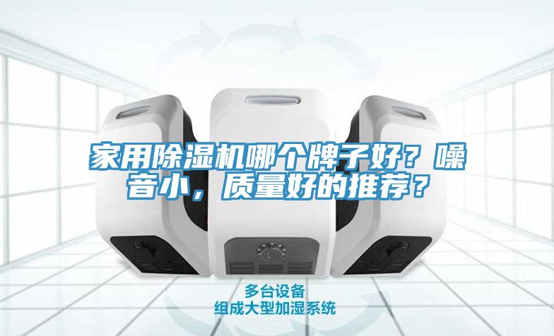 家用除濕機哪個牌子好？噪音小，質(zhì)量好的推薦？