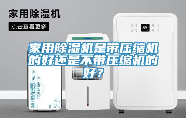 家用除濕機(jī)是帶壓縮機(jī)的好還是不帶壓縮機(jī)的好？