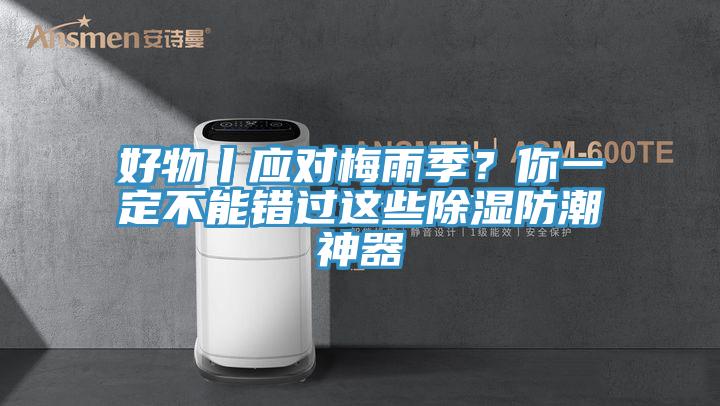 好物丨應(yīng)對梅雨季？你一定不能錯(cuò)過這些除濕防潮神器