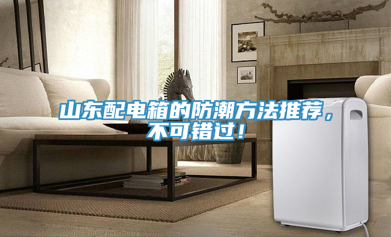 山東配電箱的防潮方法推薦，不可錯(cuò)過！