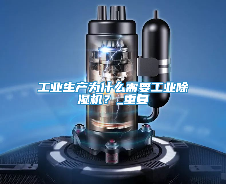 工業(yè)生產(chǎn)為什么需要工業(yè)除濕機？_重復(fù)