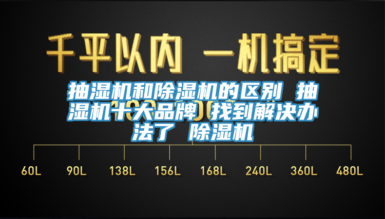 抽濕機(jī)和除濕機(jī)的區(qū)別 抽濕機(jī)十大品牌 找到解決辦法了 除濕機(jī)