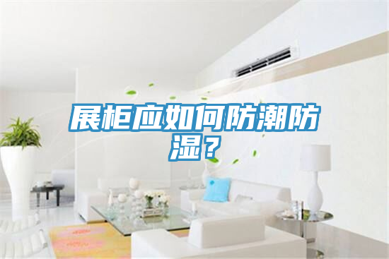 展柜應如何防潮防濕？