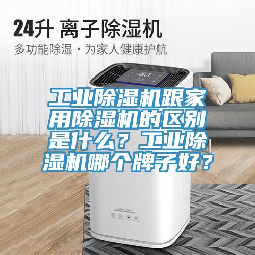工業(yè)除濕機(jī)跟家用除濕機(jī)的區(qū)別是什么？工業(yè)除濕機(jī)哪個(gè)牌子好？