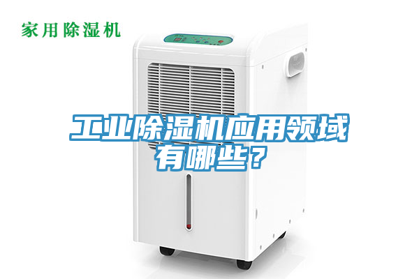 工業(yè)除濕機(jī)應(yīng)用領(lǐng)域有哪些？