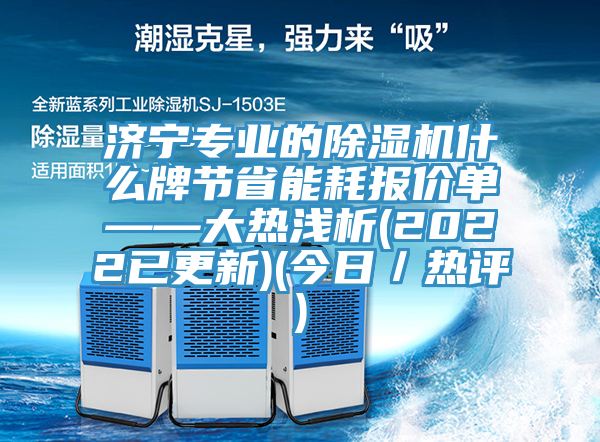 濟寧專業(yè)的除濕機什么牌節(jié)省能耗報價單——大熱淺析(2022已更新)(今日／熱評)