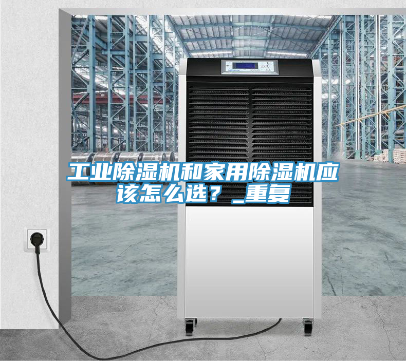 工業(yè)除濕機(jī)和家用除濕機(jī)應(yīng)該怎么選？_重復(fù)