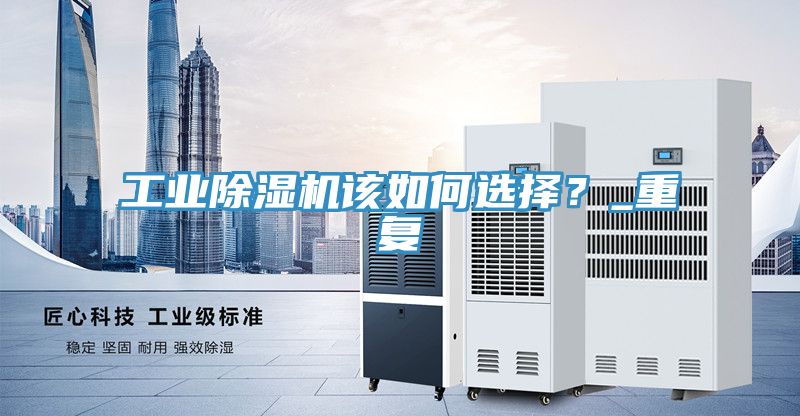 工業(yè)除濕機(jī)該如何選擇？_重復(fù)