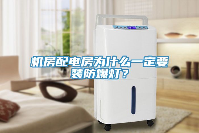 機房配電房為什么一定要裝防爆燈？